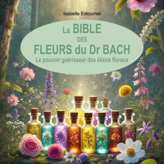 La Bible des Fleurs du Dr. Bach - Le pouvoir guérisseur des élixirs floraux NOUVEAU !